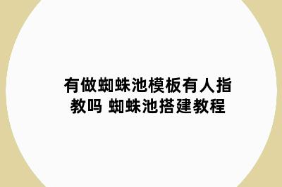有做蜘蛛池模板有人指教吗 蜘蛛池搭建教程
